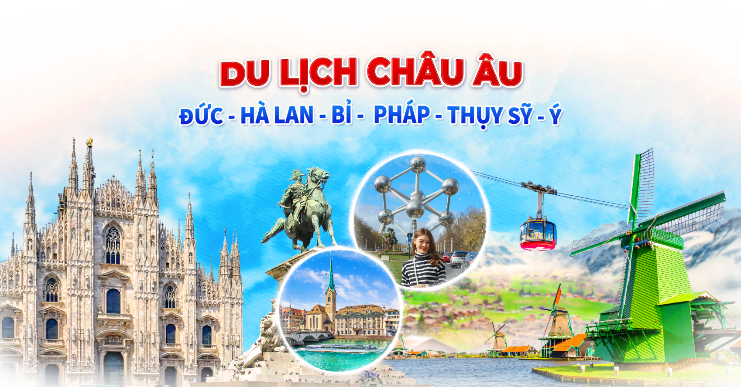 CHÂU ÂU 6 NƯỚC: ĐỨC – HÀ LAN – BRUSSEL – PHÁP - THỤY SỸ - MILAN